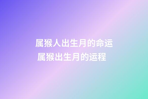 属猴人出生月的命运 属猴出生月的运程